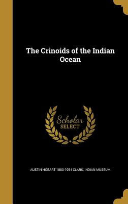 The Crinoids of the Indian Ocean - Clark, Austin Hobart 1880-1954, and Indian Museum (Creator)