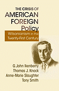 The Crisis of American Foreign Policy: Wilsonianism in the Twenty-First Century - Ikenberry, G John, and Knock, Thomas, and Slaughter, Anne-Marie