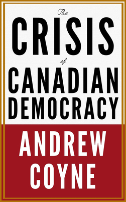 The Crisis of Canadian Democracy - Coyne, Andrew