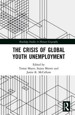 The Crisis of Global Youth Unemployment - Mayer, Tamar (Editor), and Moorti, Sujata (Editor), and McCallum, Jamie K. (Editor)