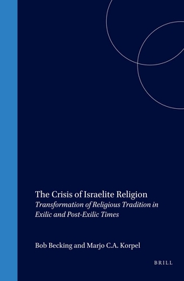 The Crisis of Israelite Religion: Transformation of Religious Tradition in Exilic and Post-Exilic Times - Korpel, M C a (Editor), and Prof Dr Becking, Bob (Editor)