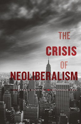 The Crisis of Neoliberalism - Dumnil, Grard, and Lvy, Dominique