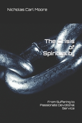 The Crisis of Spirituality: From Suffering to Passionate Devotional Service - Moore, Nicholas Carl