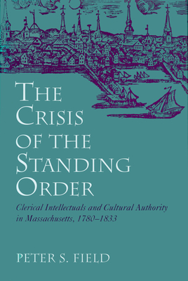 The Crisis of the Standing Order: Clerical Intellectuals and Cultural Authority - Field, Peter S