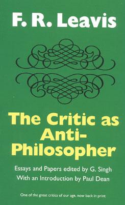 The Critic as Anti-Philosopher - Leavis, F R, and Singh, G (Editor), and Dean, Paul (Introduction by)