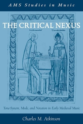 The Critical Nexus: Tone-System, Mode, and Notation in Early Medieval Music - Atkinson, Charles M