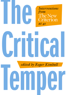 The Critical Temper: Interventions from the New Criterion at 40 - Kimball, Roger (Editor)
