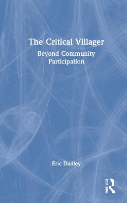 The Critical Villager: Beyond Community Participation - Dudley, Eric