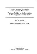The Croat Question: Partisan Politics In The Formation Of The Yugoslav Socialist State - Irvine, Jill A.