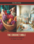 The Crochet Bible: A Comprehensive Guidebook for Master Your Craft
