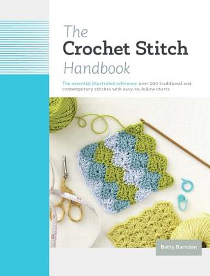 The Crochet Stitch Handbook: The Essential Illustrated Reference: Over 200 Traditional and Contemporary Stitches with Easy-To-Follow Charts - Barnden, Betty