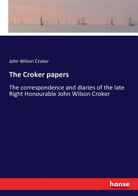 The Croker papers: The correspondence and diaries of the late Right Honourable John Wilson Croker - Croker, John Wilson