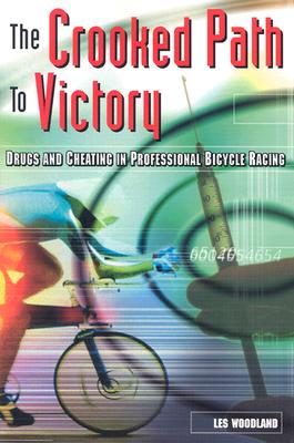 The Crooked Path to Victory: Drugs and Cheating in Professional Bicycle Racing - Woodland, Les