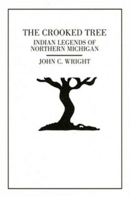 The Crooked Tree: Indian Legends of Northern Michigan - Wright, John C, Ph.D.