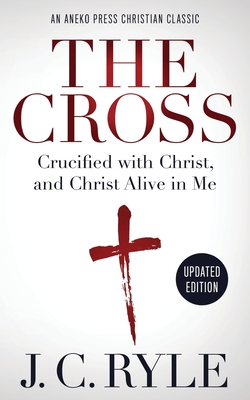 The Cross [Annotated, Updated]: Crucified with Christ, and Christ Alive in Me - Ryle, J C