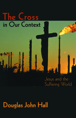 The Cross in Our Context: Jesus and the Suffering World - Hall, Douglas John (Editor)