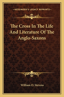 The Cross In The Life And Literature Of The Anglo-Saxons - Stevens, William O