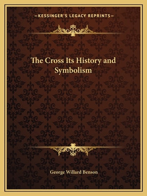 The Cross Its History and Symbolism - Benson, George Willard