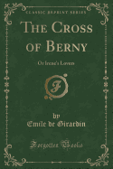 The Cross of Berny: Or Irene's Lovers (Classic Reprint)