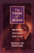 The Cross of Jesus: What His Words from Calvary Mean for Us - Wiersbe, Warren W, Dr.