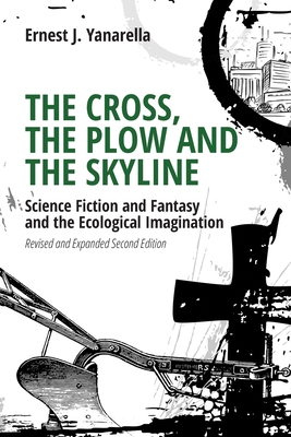 The Cross, the Plow and the Skyline: Science Fiction and Fantasy and the Ecological Imagination (Revised and Expanded 2nd Edition) - Yanarella, Ernest J
