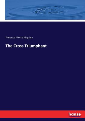 The Cross Triumphant - Kingsley, Florence Morse