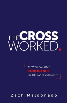 The Cross Worked.: Why You Can Have Confidence On The Day of Judgment - Maldonado, Zach