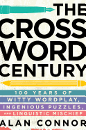 The Crossword Century: 100 Years of Witty Wordplay, Ingenious Puzzles, and Linguistic Mischief