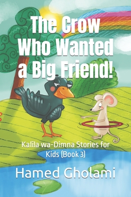 The Crow Who Wanted a Big Friend!: Kal+la wa-Dimna Stories for Kids (Book 3) - Gholami, Hamed