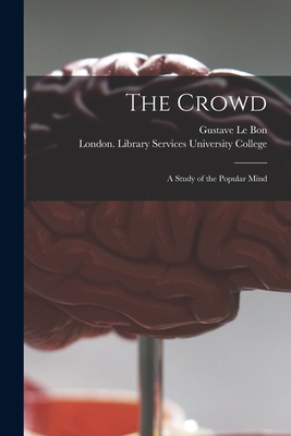 The Crowd [electronic Resource]: a Study of the Popular Mind - Le Bon, Gustave (Creator), and University College, London Library S (Creator)