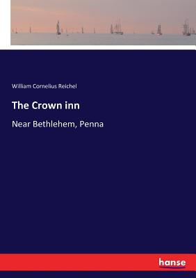 The Crown inn: Near Bethlehem, Penna - Reichel, William Cornelius