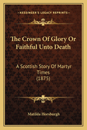 The Crown of Glory or Faithful Unto Death: A Scottish Story of Martyr Times (1875)