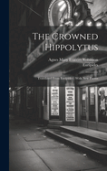 The Crowned Hippolytus: Translated From Euripides: With New Poems