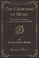 The Crowning of Music: Grand Opera House, London, Ont., Season '94-95 (Classic Reprint)