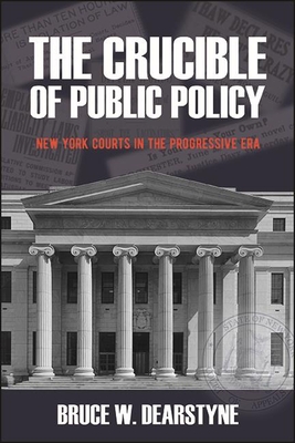 The Crucible of Public Policy: New York Courts in the Progressive Era - Dearstyne, Bruce W