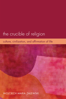 The Crucible of Religion: Culture, Civilization, and Affirmation of Life - Zalewski, Wojciech Maria