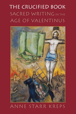 The Crucified Book: Sacred Writing in the Age of Valentinus - Kreps, Anne Starr