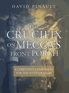 The Crucifix on Mecca's Front Porch: A Christian's Companion for the Study of Islam