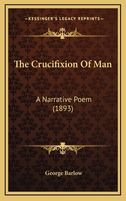 The Crucifixion of Man: A Narrative Poem (1893) - Barlow, George