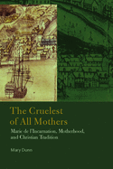 The Cruelest of All Mothers: Marie de L'Incarnation, Motherhood, and Christian Tradition