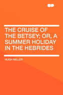 The Cruise of the Betsey; Or, a Summer Holiday in the Hebrides