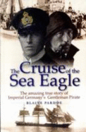 The Cruise of the Sea Eagle: The Story of Imperial Germany's Gentleman Pirate