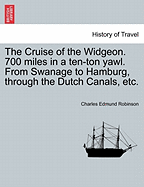 The Cruise of the Widgeon. 700 Miles in a Ten-Ton Yawl. from Swanage to Hamburg, Through the Dutch Canals, Etc.