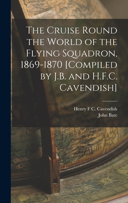 The Cruise Round the World of the Flying Squadron, 1869-1870 [Compiled by J.B. and H.F.C. Cavendish] - Bate, John, and Cavendish, Henry F C