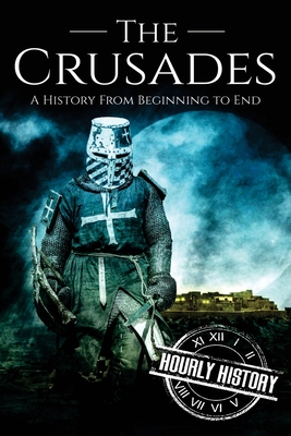 The Crusades: A History From Beginning to End - History, Hourly
