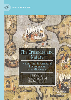 The Crusades and Nature: Natural and Supernatural Environments in the Middle Ages - Bird, Jessalynn L. (Editor), and Lapina, Elizabeth (Editor)