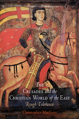 The Crusades and the Christian World of the East: Rough Tolerance - Macevitt, Christopher