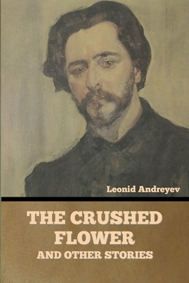 The Crushed Flower, and Other Stories - Andreyev, Leonid