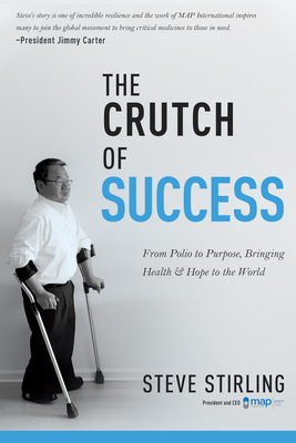 The Crutch of Success: From Polio to Purpose, Bringing Health & Hope to the World - Stirling, Steve, and Donaldson, Hal (Foreword by)