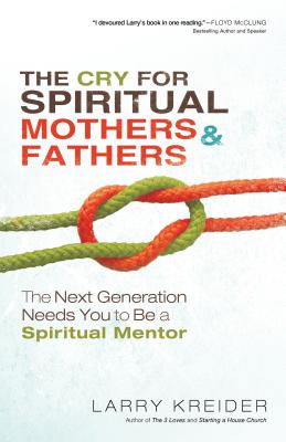 The Cry for Spiritual Mothers & Fathers: The Next Generation Needs You to Be a Spiritual Mentor - Kreider, Larry